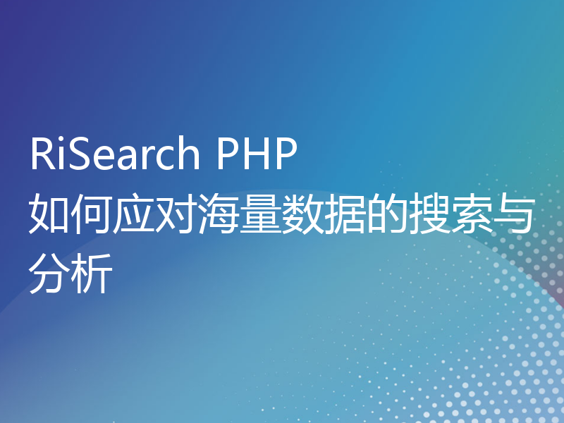 RiSearch PHP 如何应对海量数据的搜索与分析