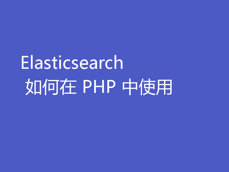 Elasticsearch 如何在 PHP 中使用