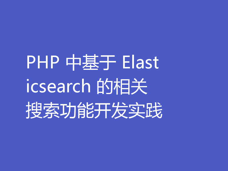 PHP 中基于 Elasticsearch 的相关搜索功能开发实践