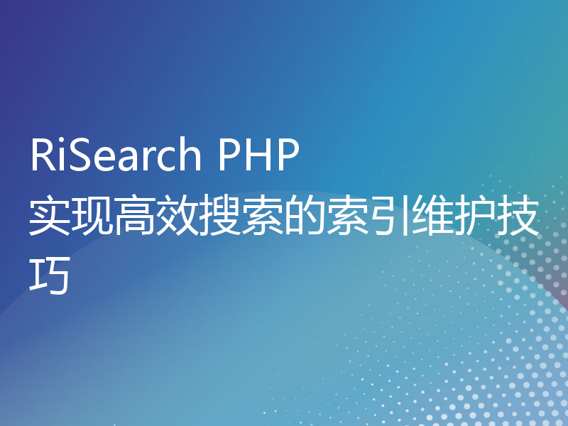 RiSearch PHP 实现高效搜索的索引维护技巧