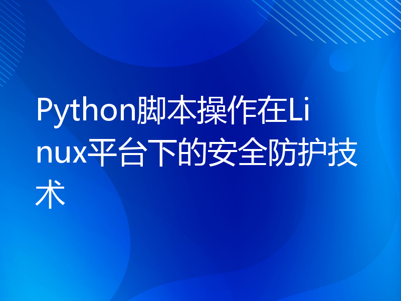 Python脚本操作在Linux平台下的安全防护技术