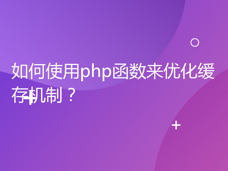 如何使用php函数来优化缓存机制？