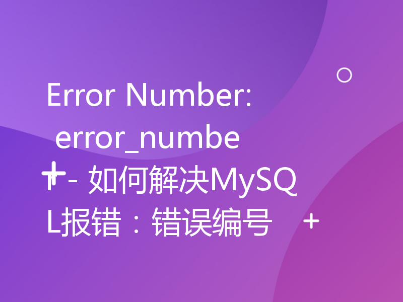 Error Number: error_number - 如何解决MySQL报错：错误编号
