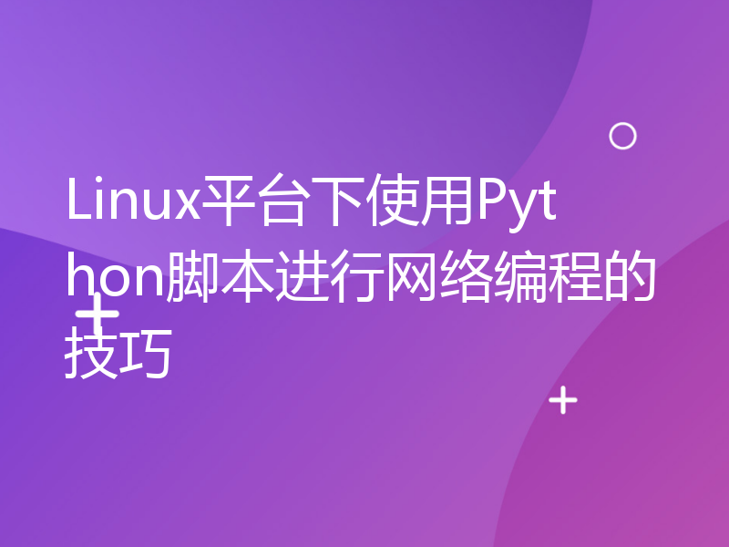 Linux平台下使用Python脚本进行网络编程的技巧