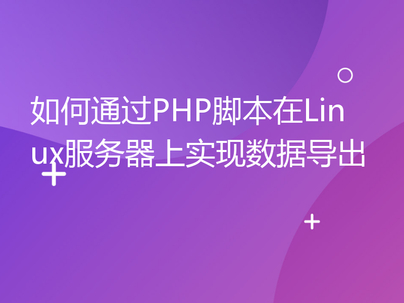 如何通过PHP脚本在Linux服务器上实现数据导出