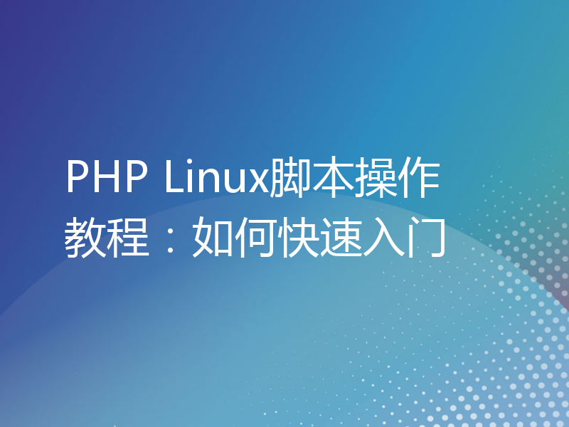 PHP Linux脚本操作教程：如何快速入门