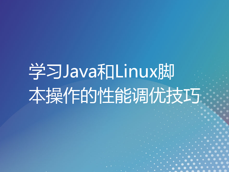 学习Java和Linux脚本操作的性能调优技巧