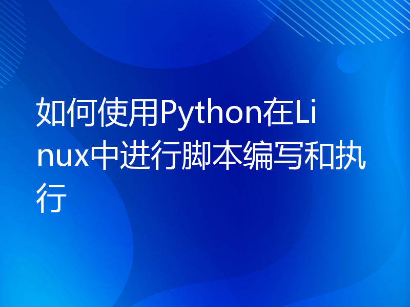 如何使用Python在Linux中进行脚本编写和执行