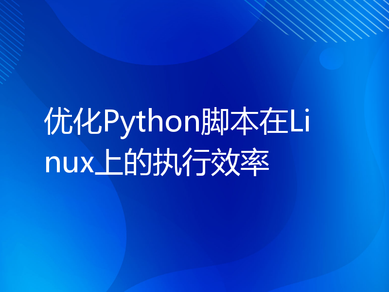 优化Python脚本在Linux上的执行效率