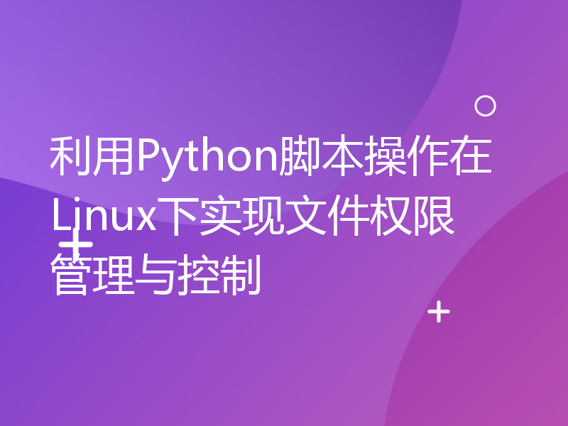 利用Python脚本操作在Linux下实现文件权限管理与控制