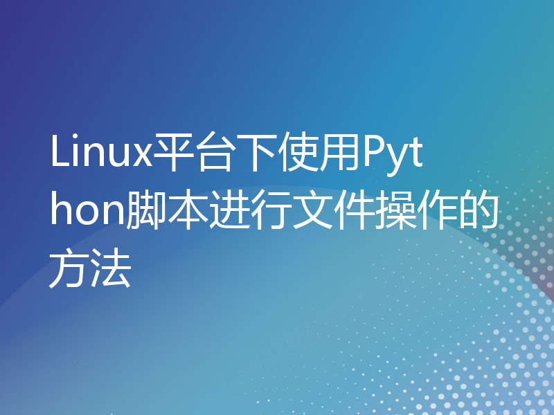 Linux平台下使用Python脚本进行文件操作的方法