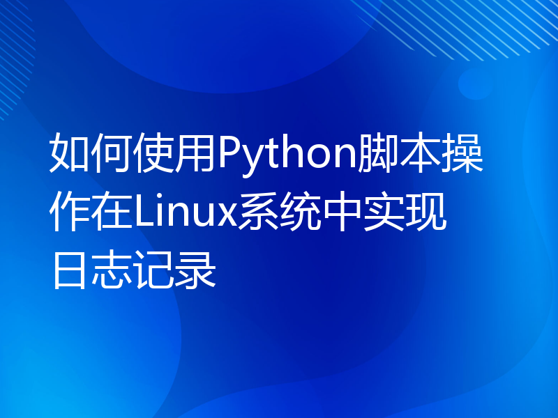 如何使用Python脚本操作在Linux系统中实现日志记录