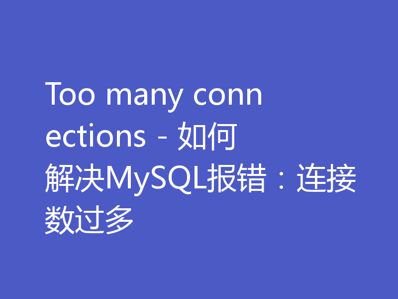 Too many connections - 如何解决MySQL报错：连接数过多