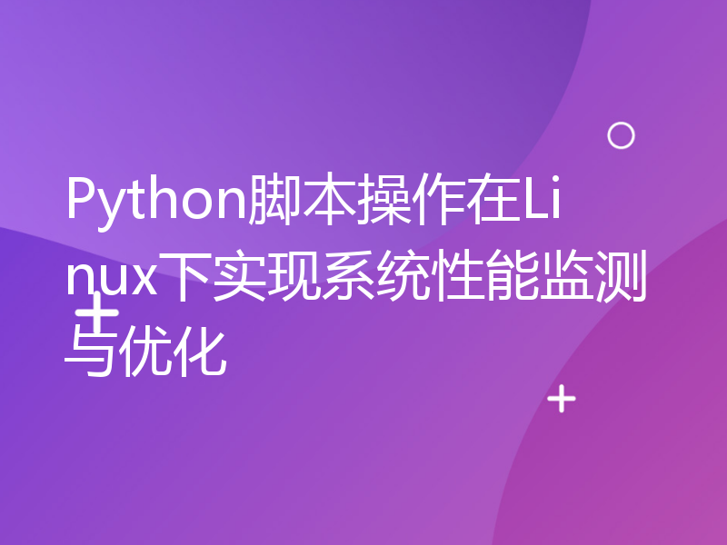 Python脚本操作在Linux下实现系统性能监测与优化