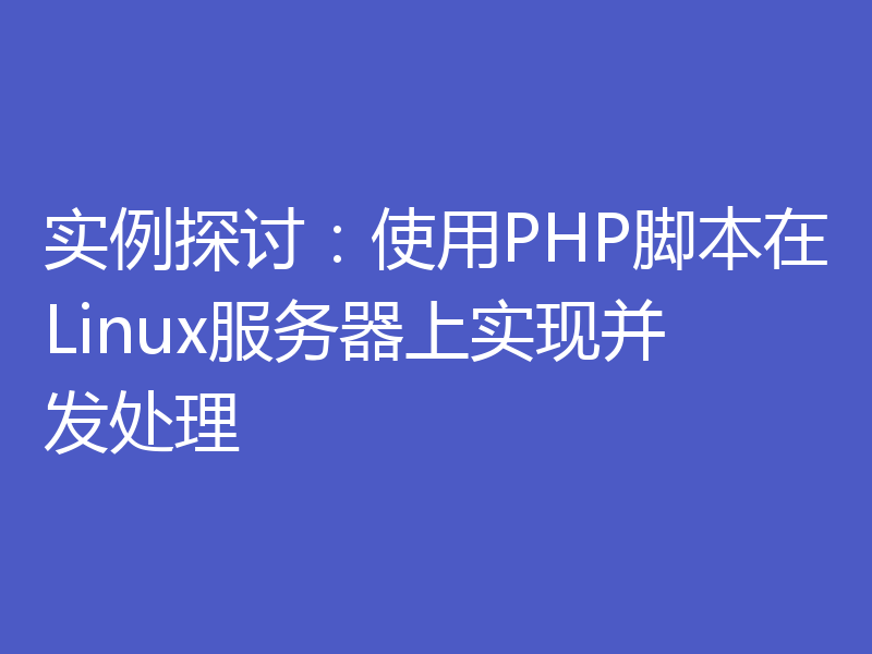实例探讨：使用PHP脚本在Linux服务器上实现并发处理