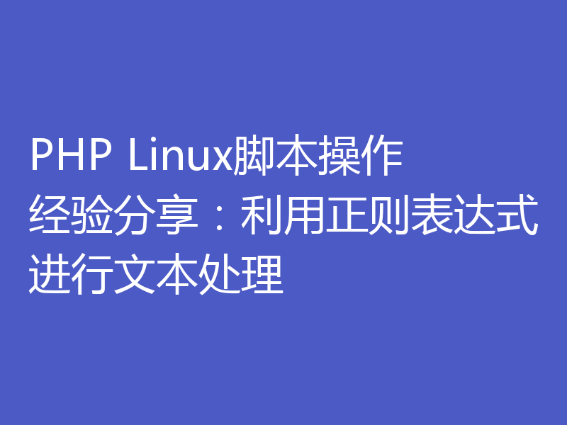 PHP Linux脚本操作经验分享：利用正则表达式进行文本处理