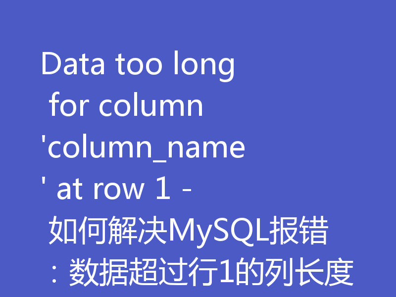 Data too long for column 'column_name' at row 1 - 如何解决MySQL报错：数据超过行1的列长度
