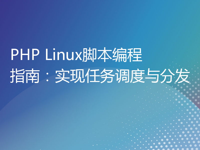 PHP Linux脚本编程指南：实现任务调度与分发