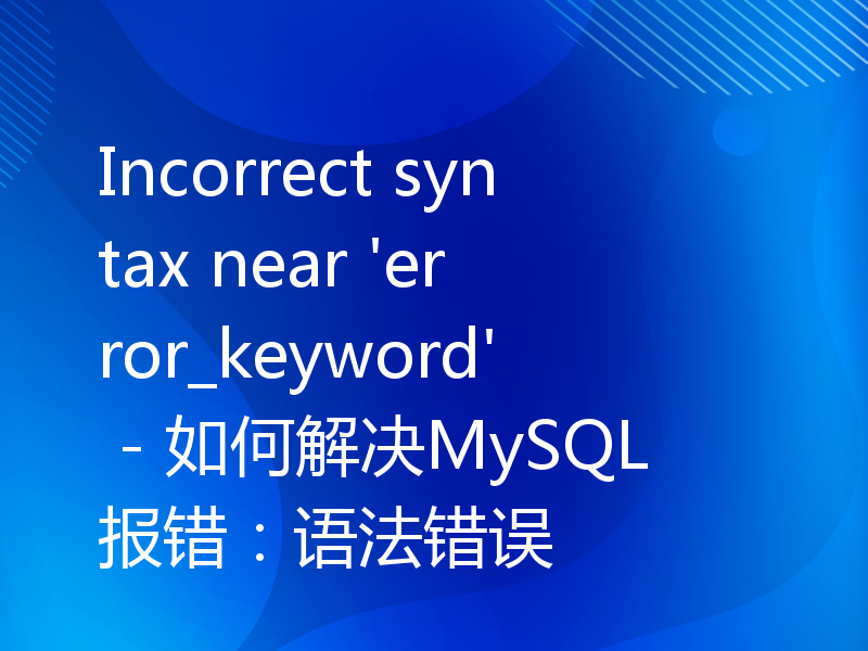 Incorrect syntax near 'error_keyword' - 如何解决MySQL报错：语法错误