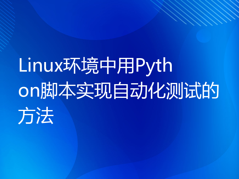 Linux环境中用Python脚本实现自动化测试的方法
