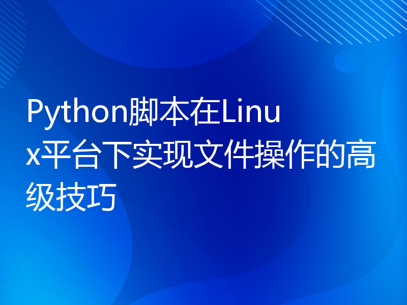 Python脚本在Linux平台下实现文件操作的高级技巧