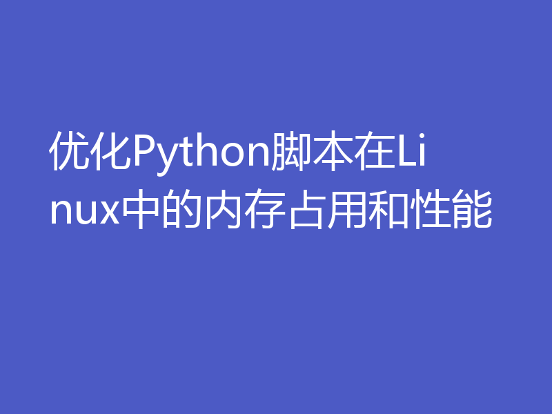 优化Python脚本在Linux中的内存占用和性能