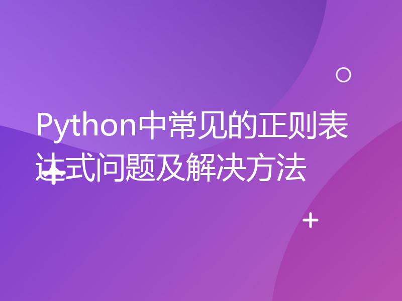 Python中常见的正则表达式问题及解决方法