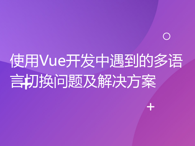 使用Vue开发中遇到的多语言切换问题及解决方案