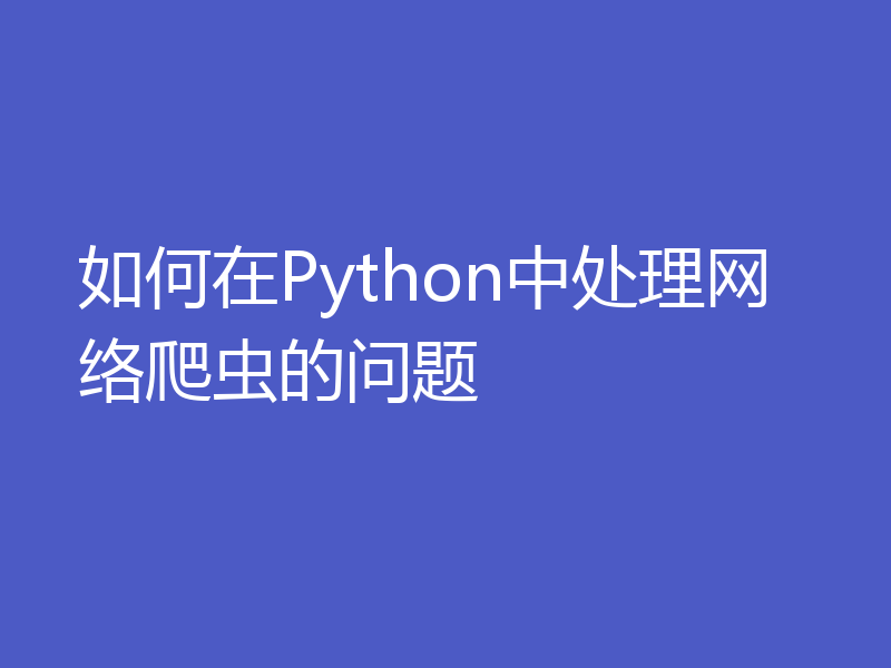 如何在Python中处理网络爬虫的问题