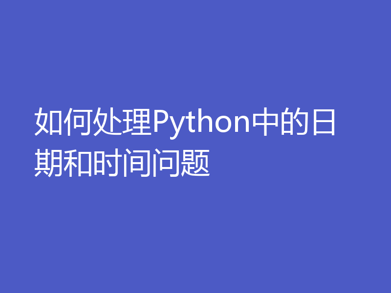 如何处理Python中的日期和时间问题