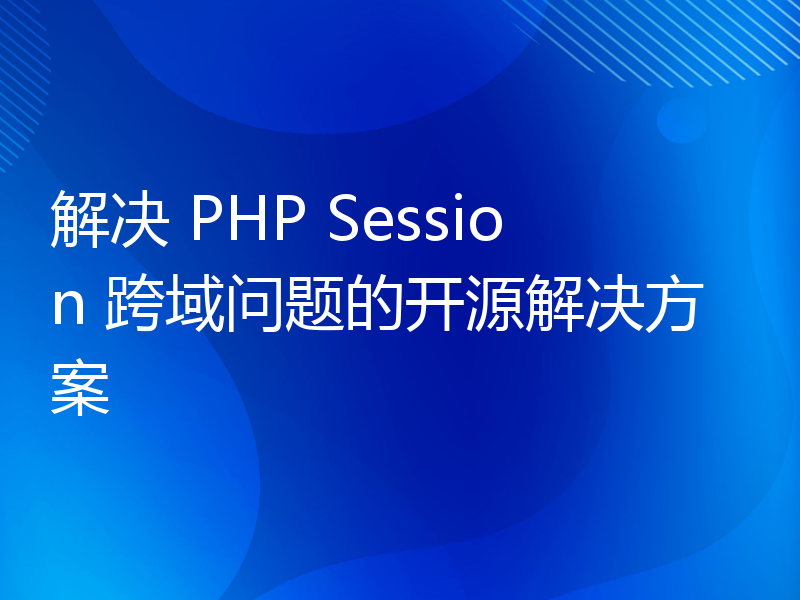 解决 PHP Session 跨域问题的开源解决方案