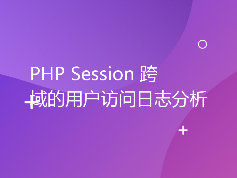 PHP Session 跨域的用户访问日志分析