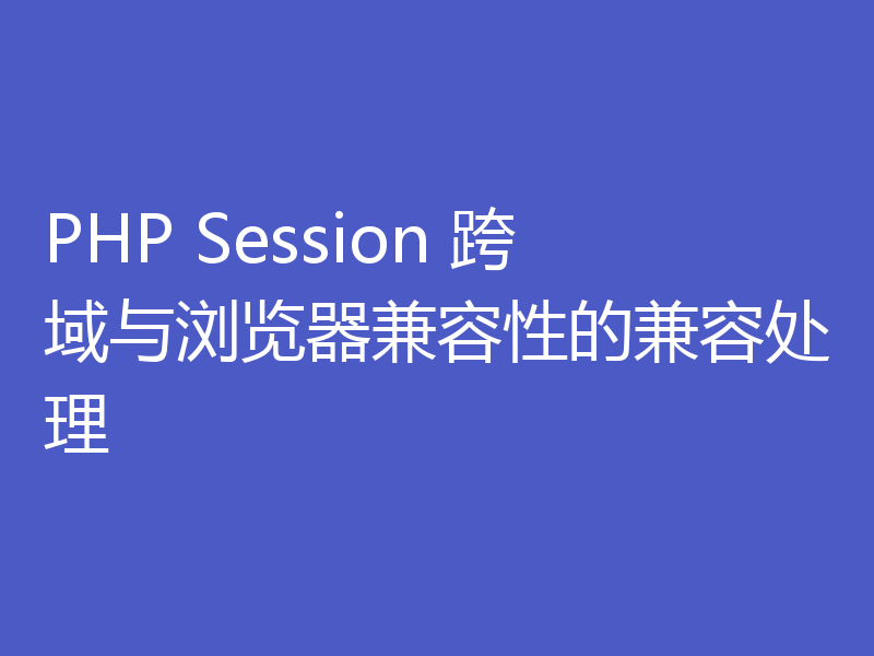 PHP Session 跨域与浏览器兼容性的兼容处理