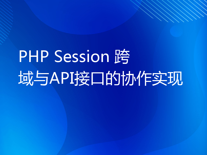PHP Session 跨域与API接口的协作实现