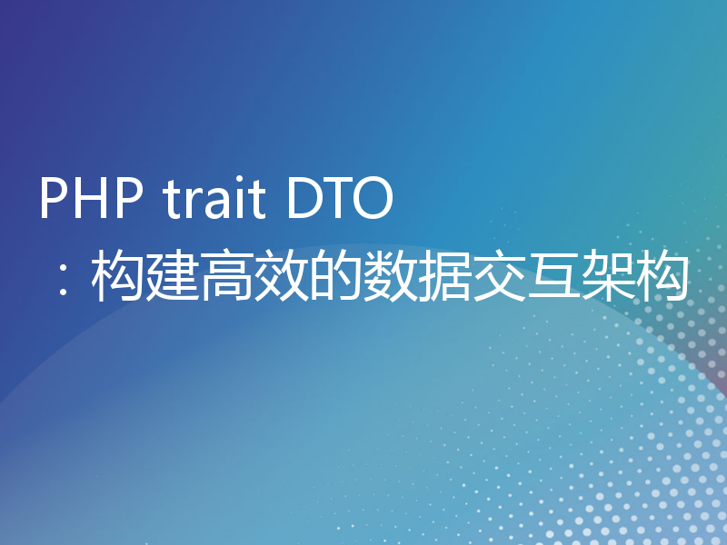 PHP trait DTO：构建高效的数据交互架构