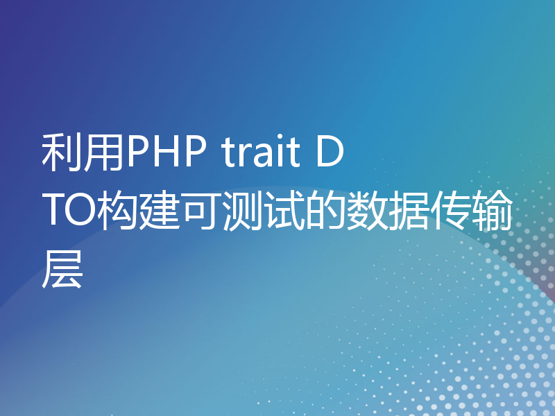 利用PHP trait DTO构建可测试的数据传输层