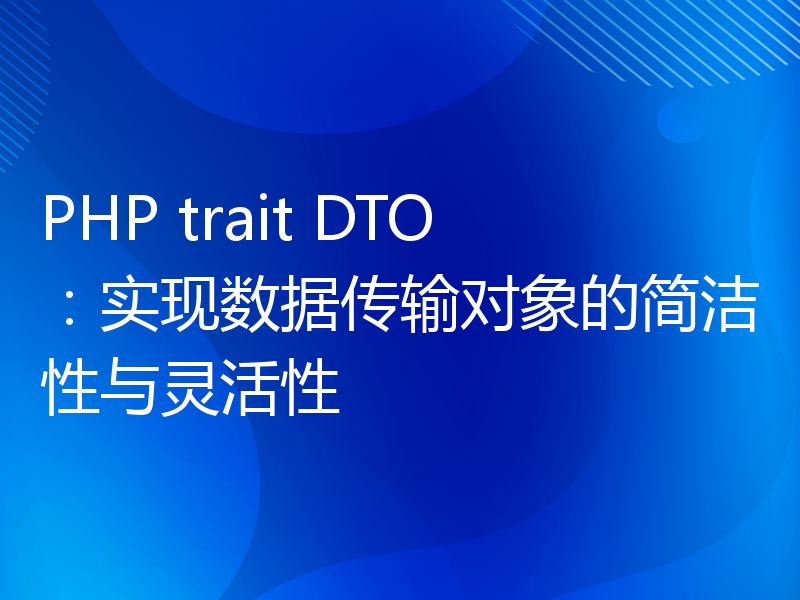 PHP trait DTO：实现数据传输对象的简洁性与灵活性