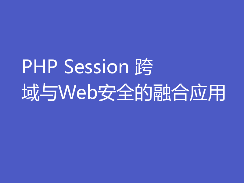 PHP Session 跨域与Web安全的融合应用