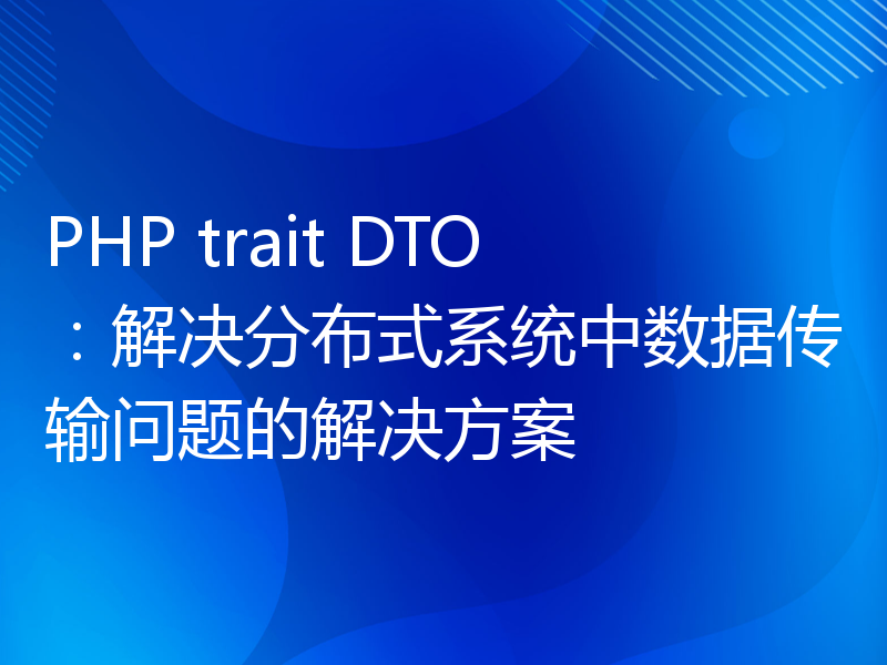 PHP trait DTO：解决分布式系统中数据传输问题的解决方案