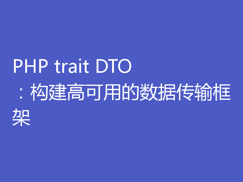 PHP trait DTO：构建高可用的数据传输框架