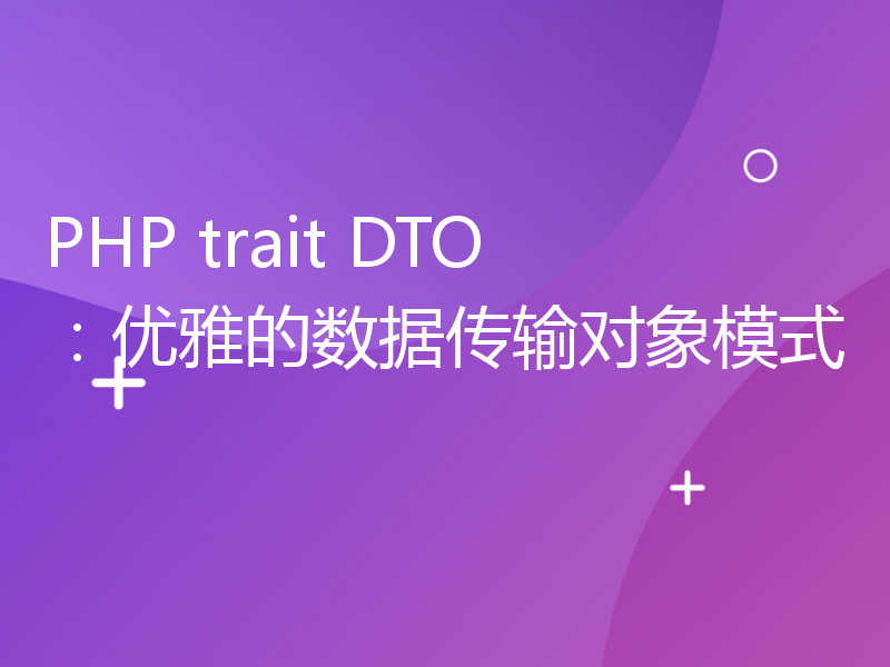 PHP trait DTO：优雅的数据传输对象模式