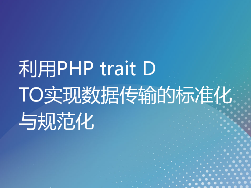 利用PHP trait DTO实现数据传输的标准化与规范化
