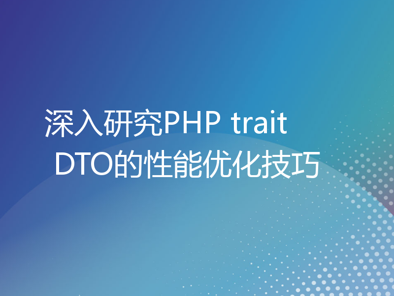 深入研究PHP trait DTO的性能优化技巧