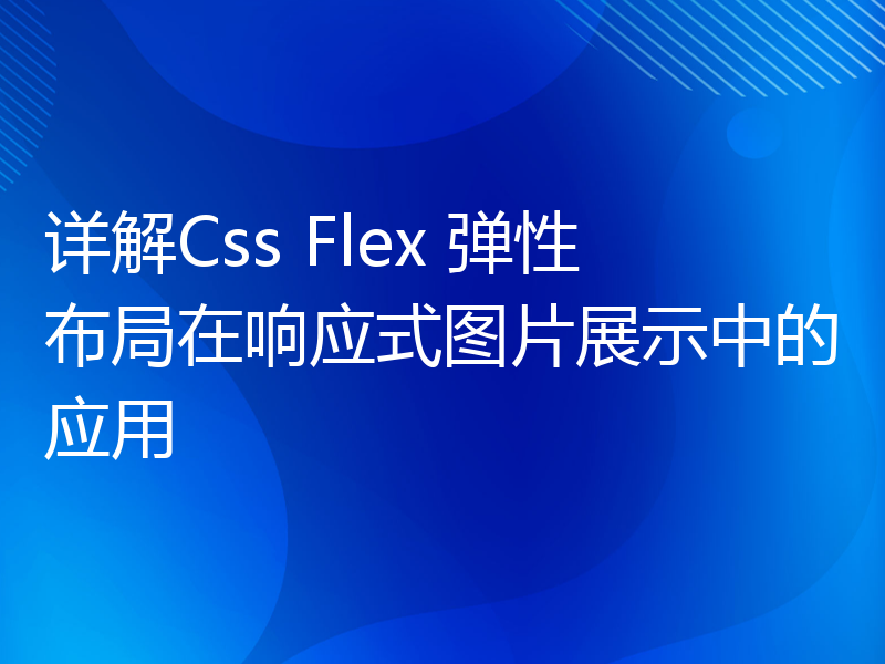 详解Css Flex 弹性布局在响应式图片展示中的应用