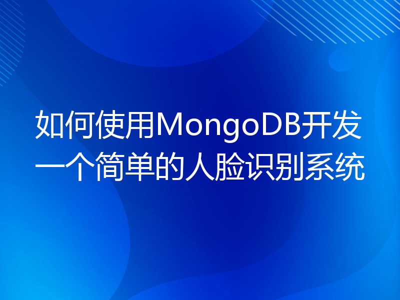 如何使用MongoDB开发一个简单的人脸识别系统