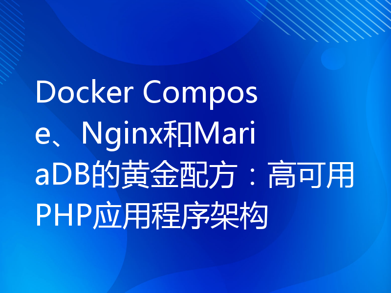 Docker Compose、Nginx和MariaDB的黄金配方：高可用PHP应用程序架构