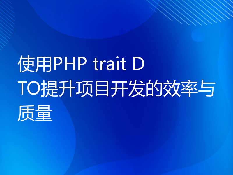 使用PHP trait DTO提升项目开发的效率与质量