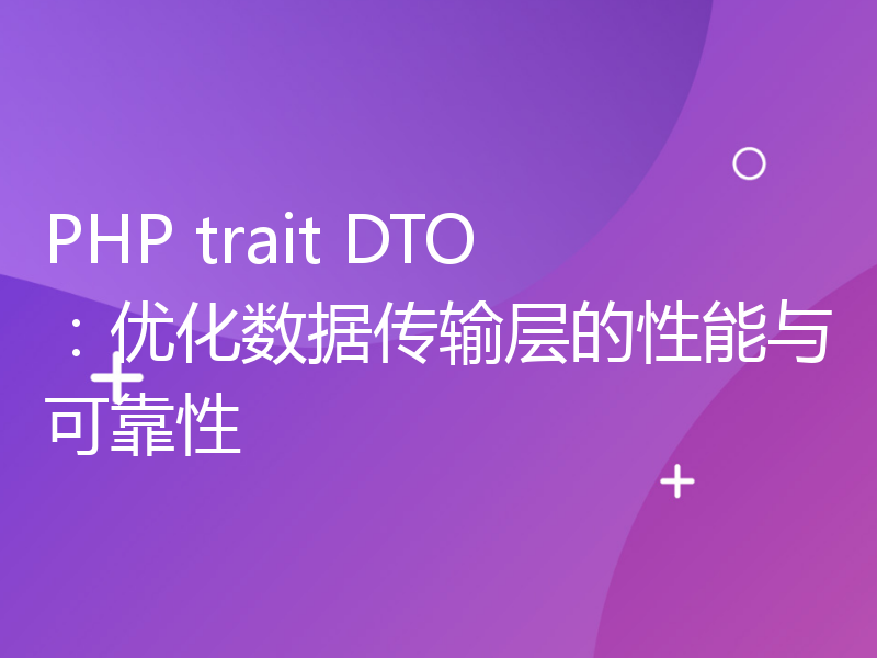 PHP trait DTO：优化数据传输层的性能与可靠性