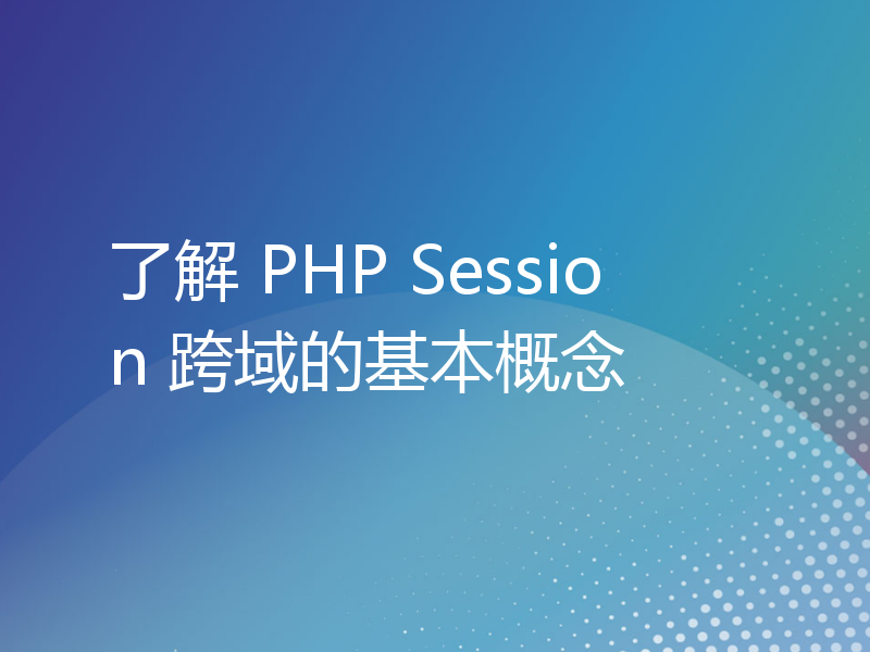 了解 PHP Session 跨域的基本概念