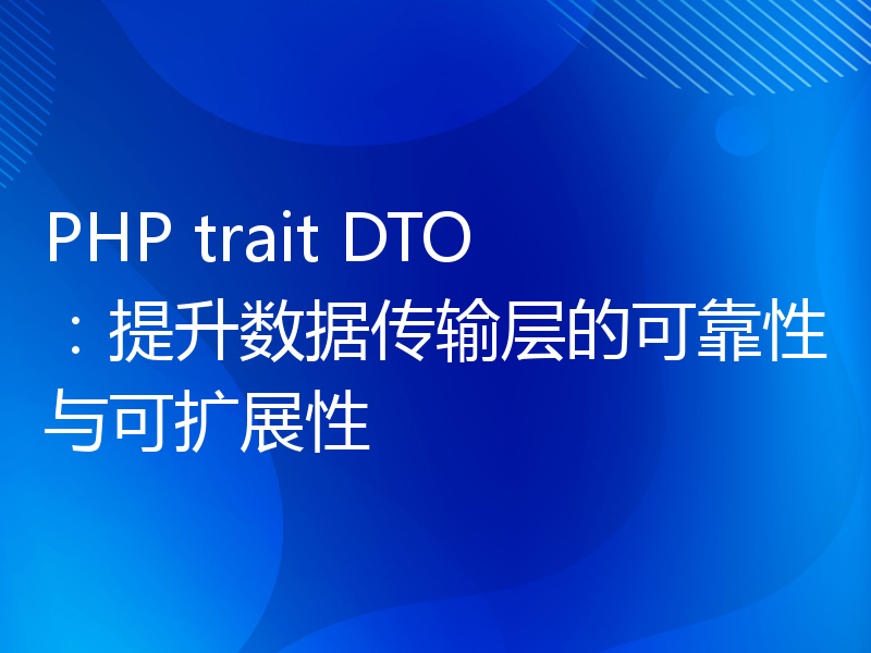 PHP trait DTO：提升数据传输层的可靠性与可扩展性